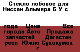 Стекло лобовое для Ниссан Альмира Б/У с 2014 года. › Цена ­ 5 000 - Все города Авто » Продажа запчастей   . Дагестан респ.,Южно-Сухокумск г.